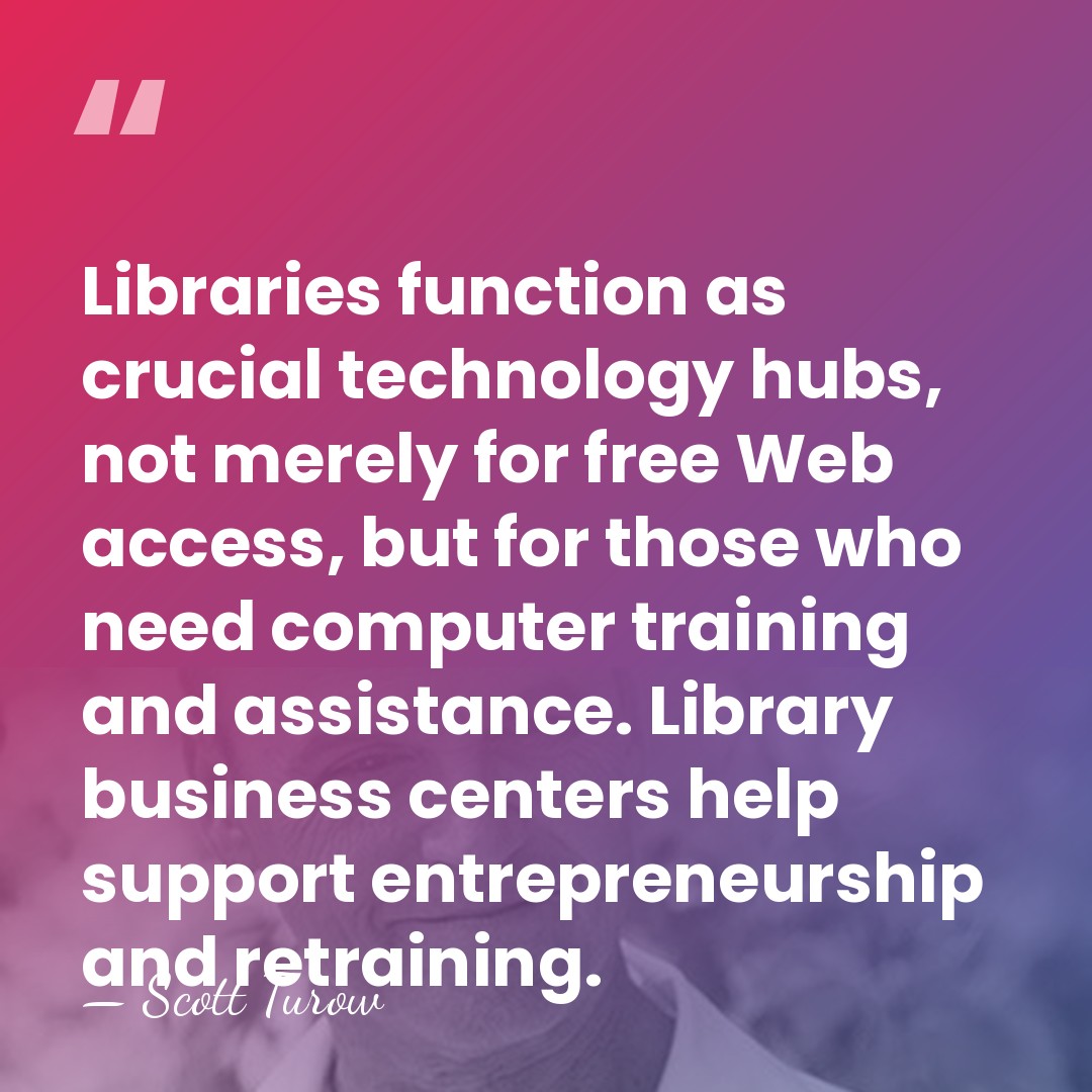 Libraries function as crucial technology hubs, not merely for free Web access,&hellip; - Scott Turow