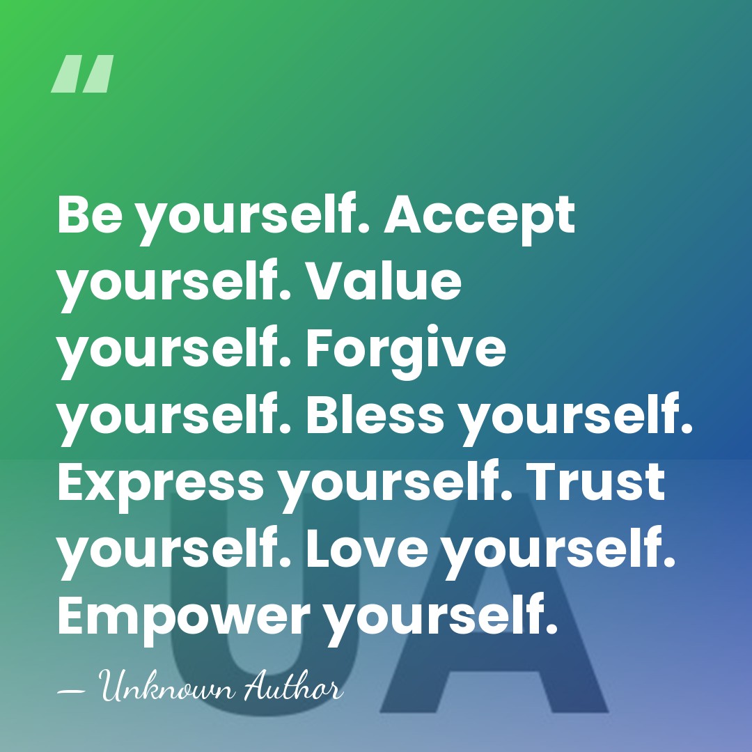 Be yourself. Accept yourself. Value yourself. Forgive yourself. Bless yourself. Express yourself.&hellip; - Unknown Author
