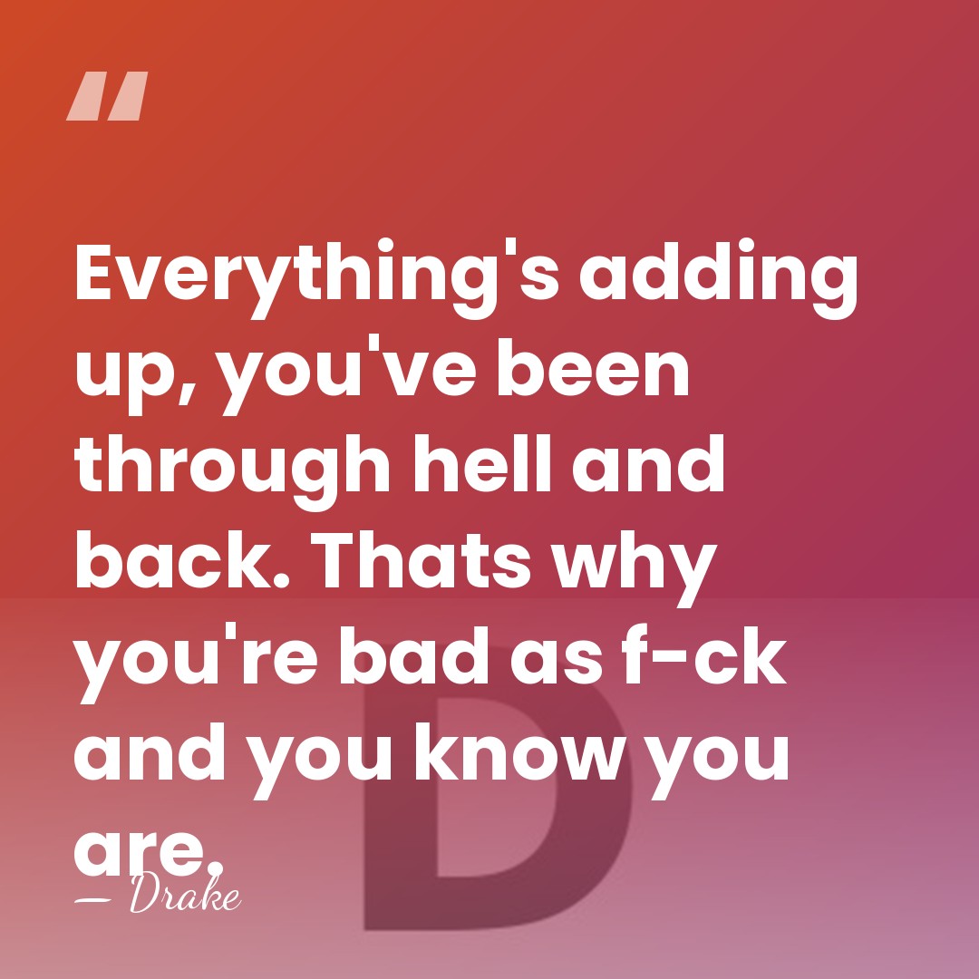 Everything's adding up, you've been through hell and back. Thats why you're&hellip; - Drake