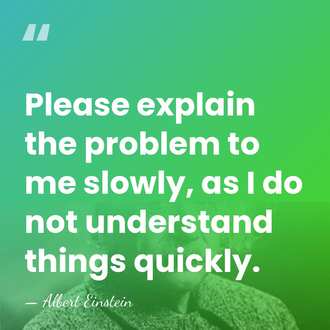 Please explain the problem to me slowly, as I do not understand&hellip; - Albert Einstein