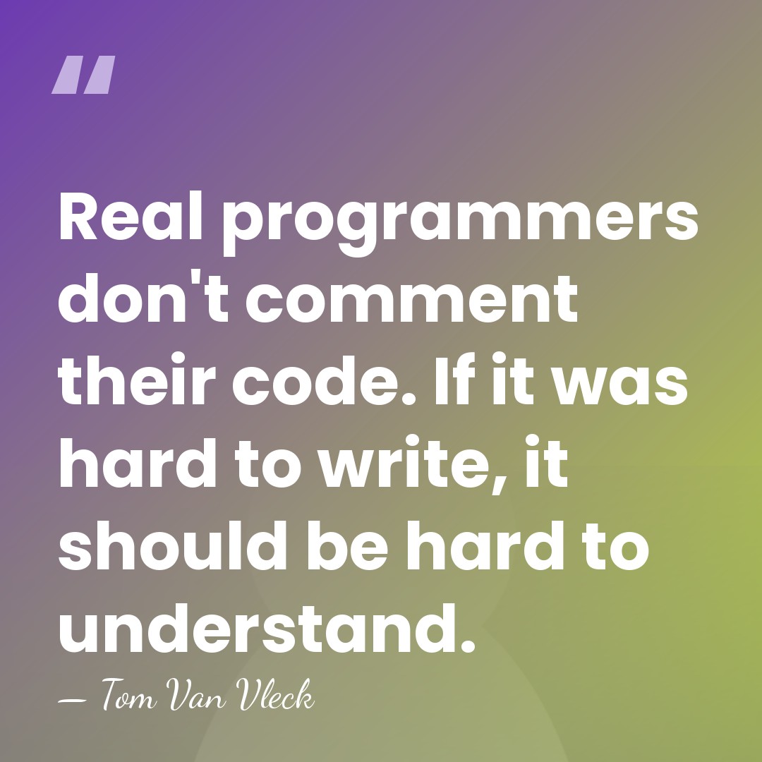 Real programmers don't comment their code. If it was hard to write,&hellip; - Tom Van Vleck