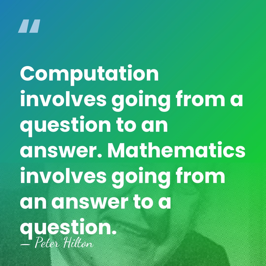 Computation involves going from a question to an answer. Mathematics involves going&hellip; - Peter Hilton