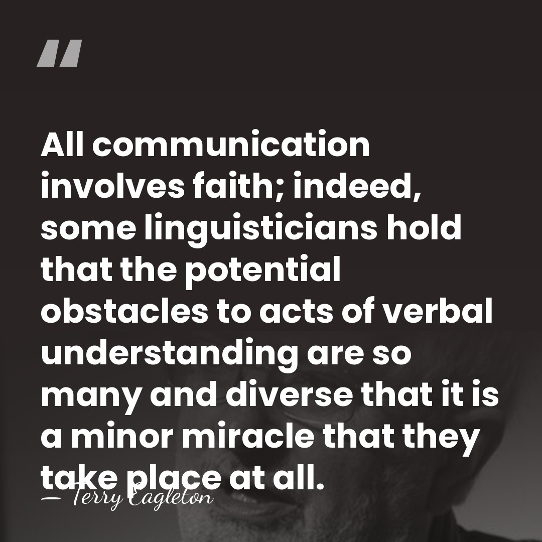 All communication involves faith; indeed, some linguisticians hold that the potential obstacles&hellip; - Terry Eagleton