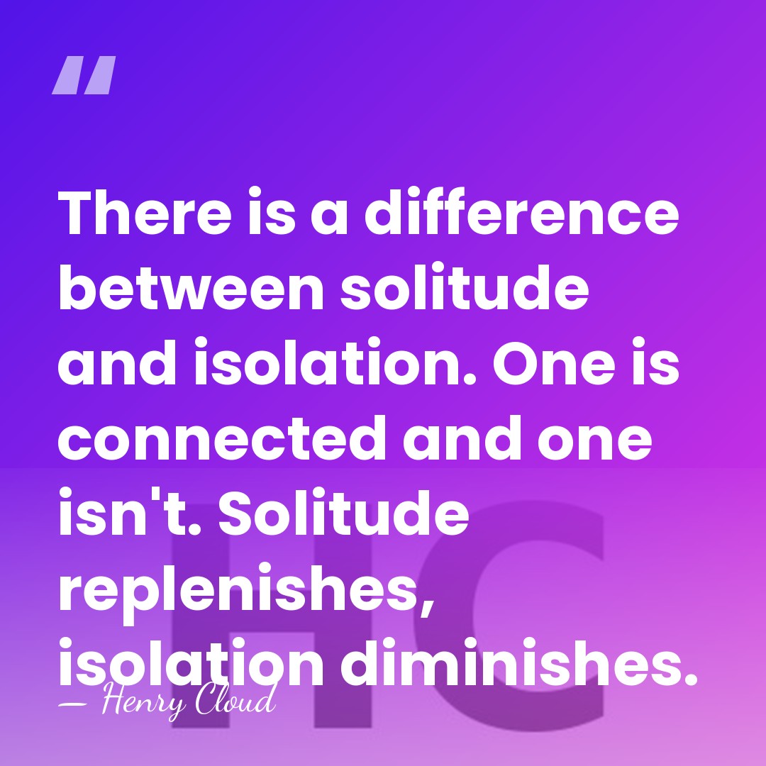 There is a difference between solitude and isolation. One is connected and&hellip; - Henry Cloud