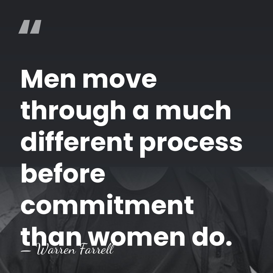 Men move through a much different process before commitment than women do. - Warren Farrell