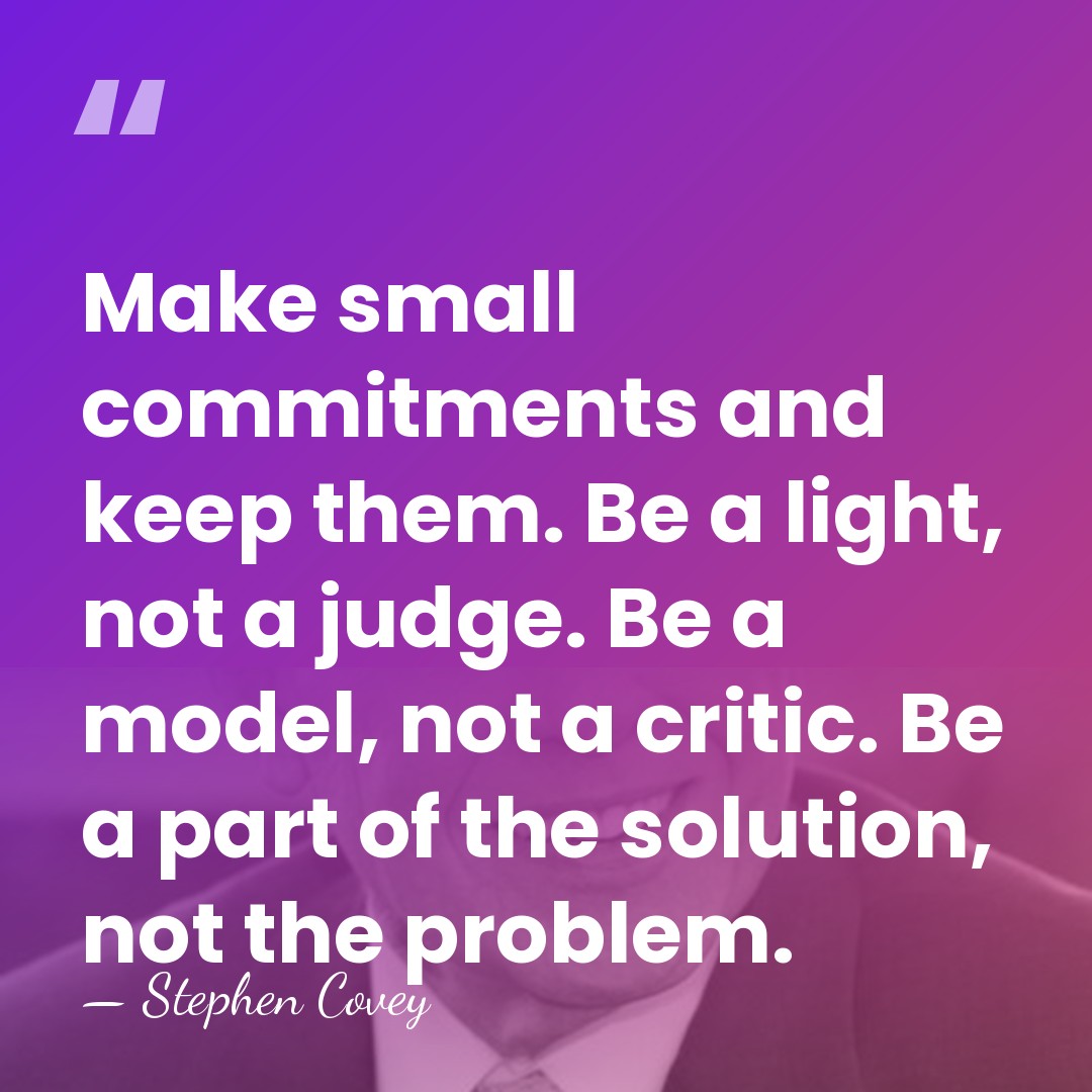 Make small commitments and keep them. Be a light, not a judge.&hellip; - Stephen Covey