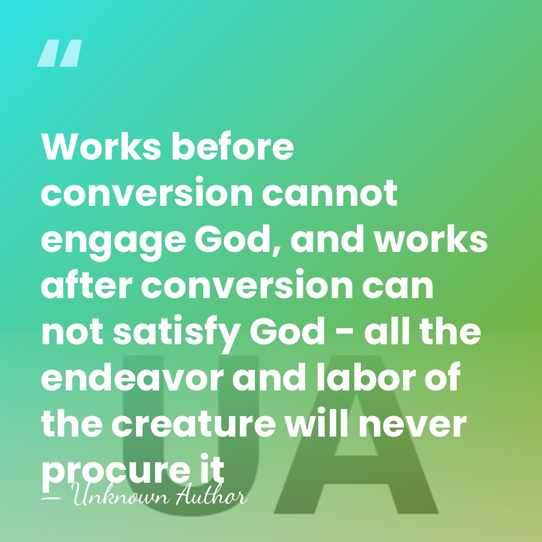 Works before conversion cannot engage God, and works after conversion can not&hellip; - Unknown Author
