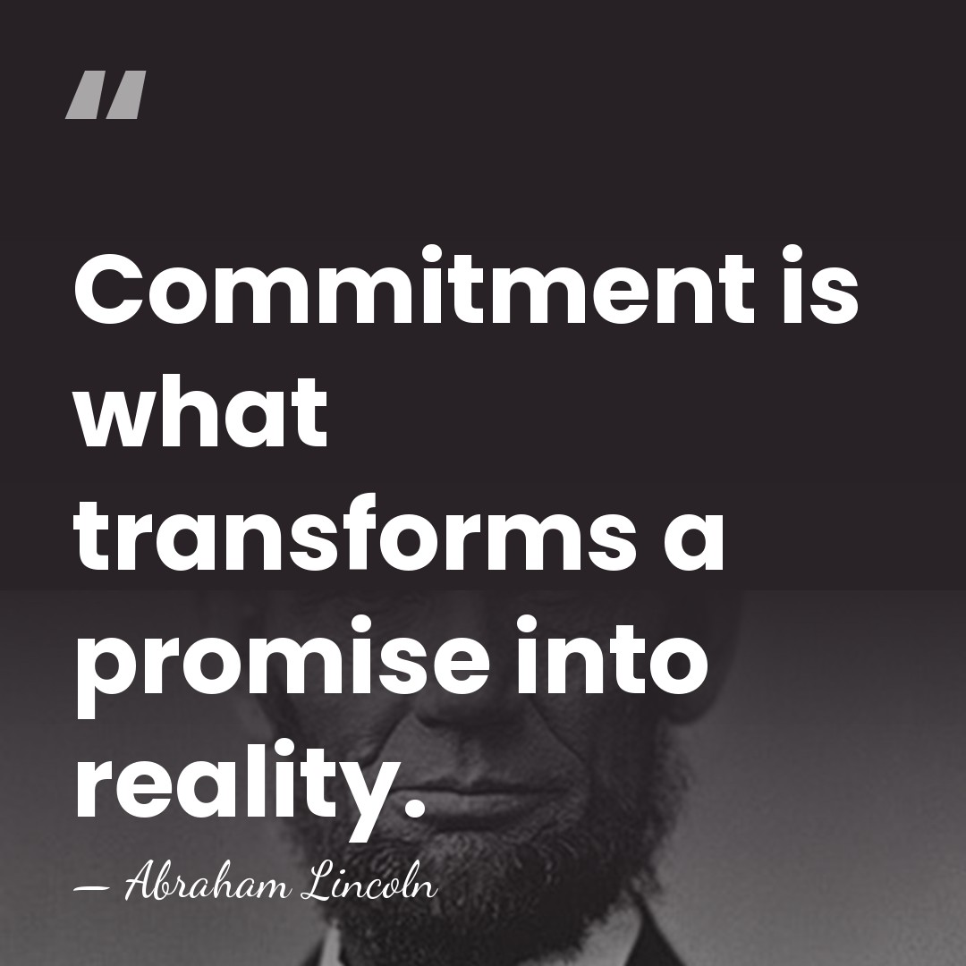 Commitment is what transforms a promise into reality. - Abraham Lincoln