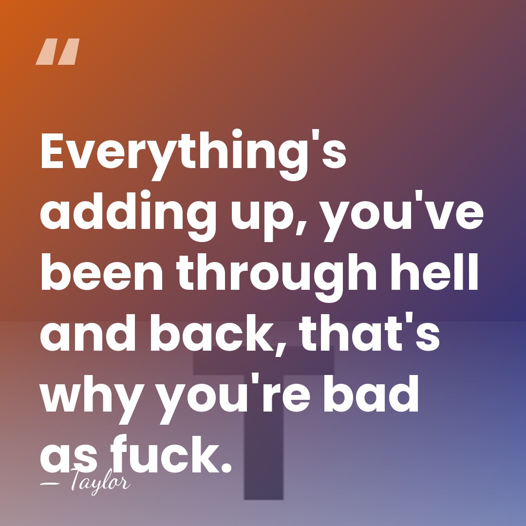 Everything's adding up, you've been through hell and back, that's why you're&hellip; - Taylor