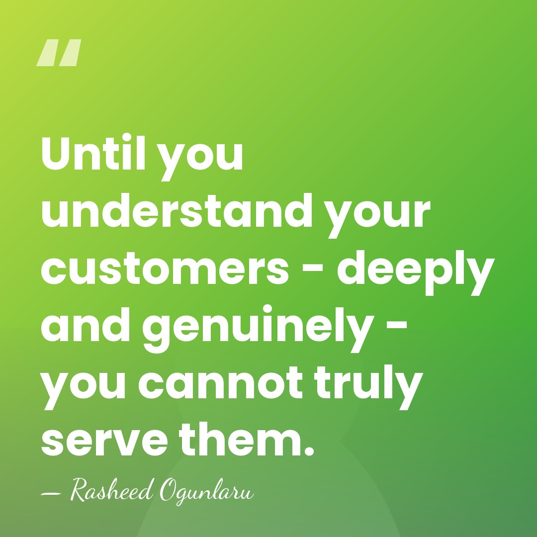 Until you understand your customers - deeply and genuinely - you cannot&hellip; - Rasheed Ogunlaru