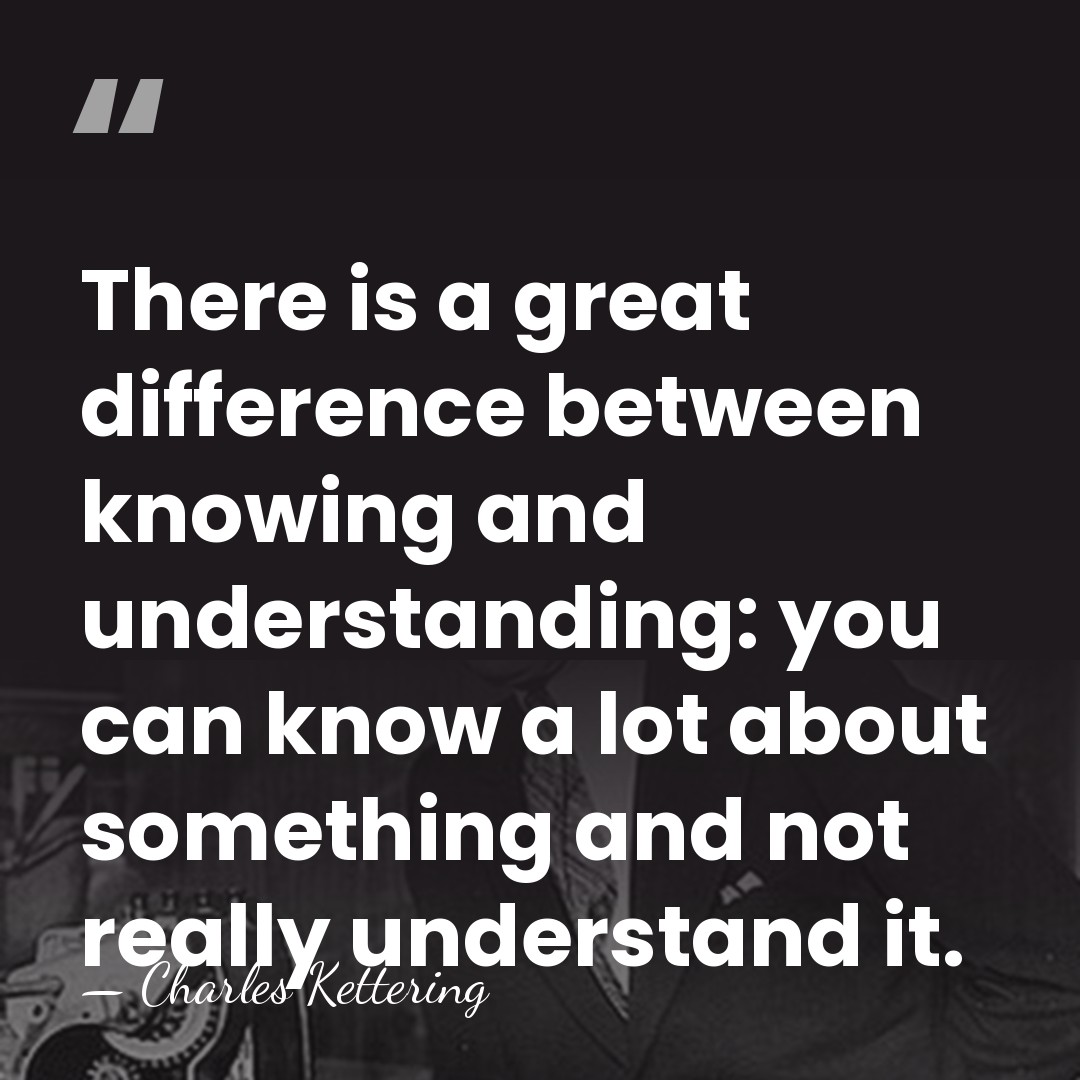 There is a great difference between knowing and understanding: you can know&hellip; - Charles Kettering