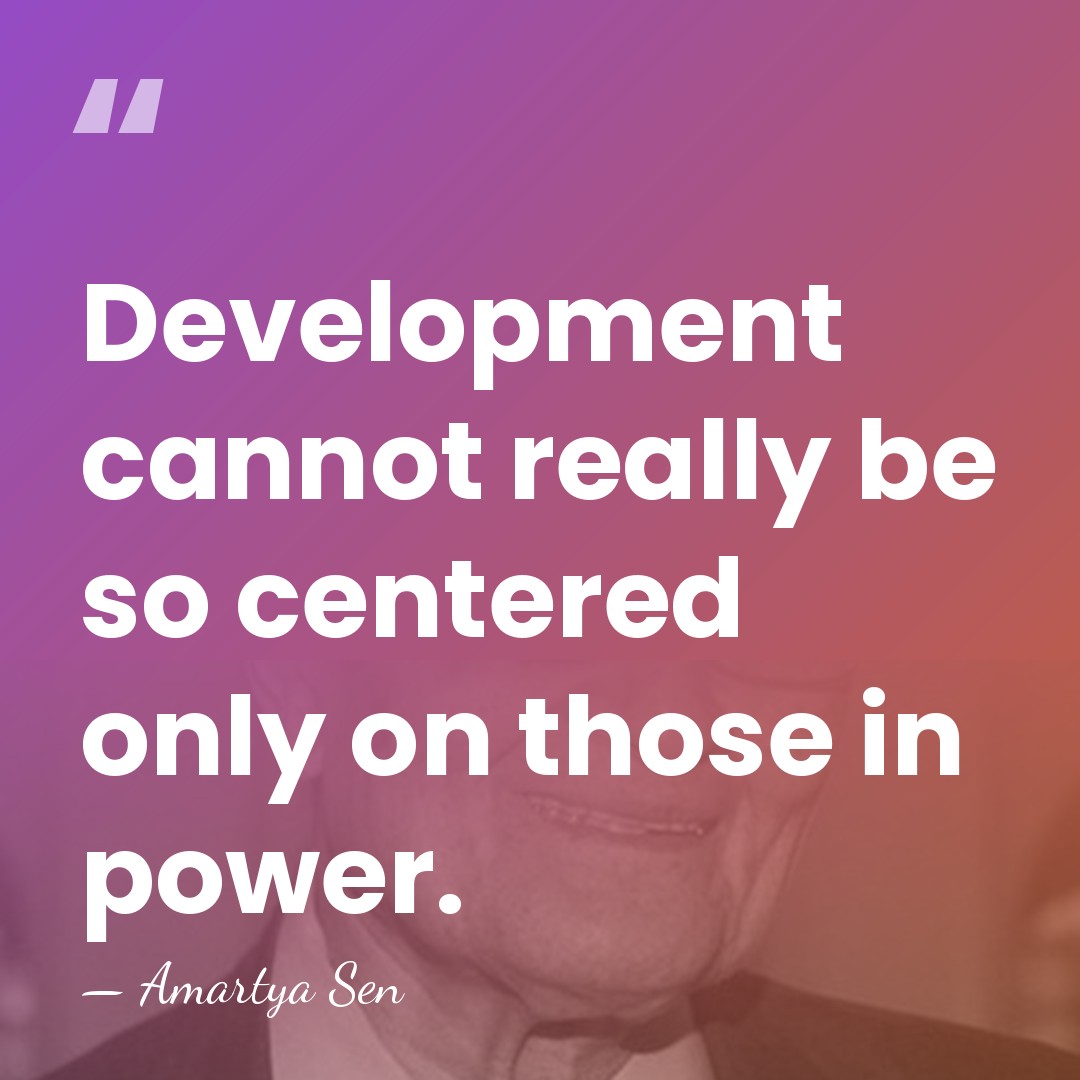 Development cannot really be so centered only on those in power. - Amartya Sen