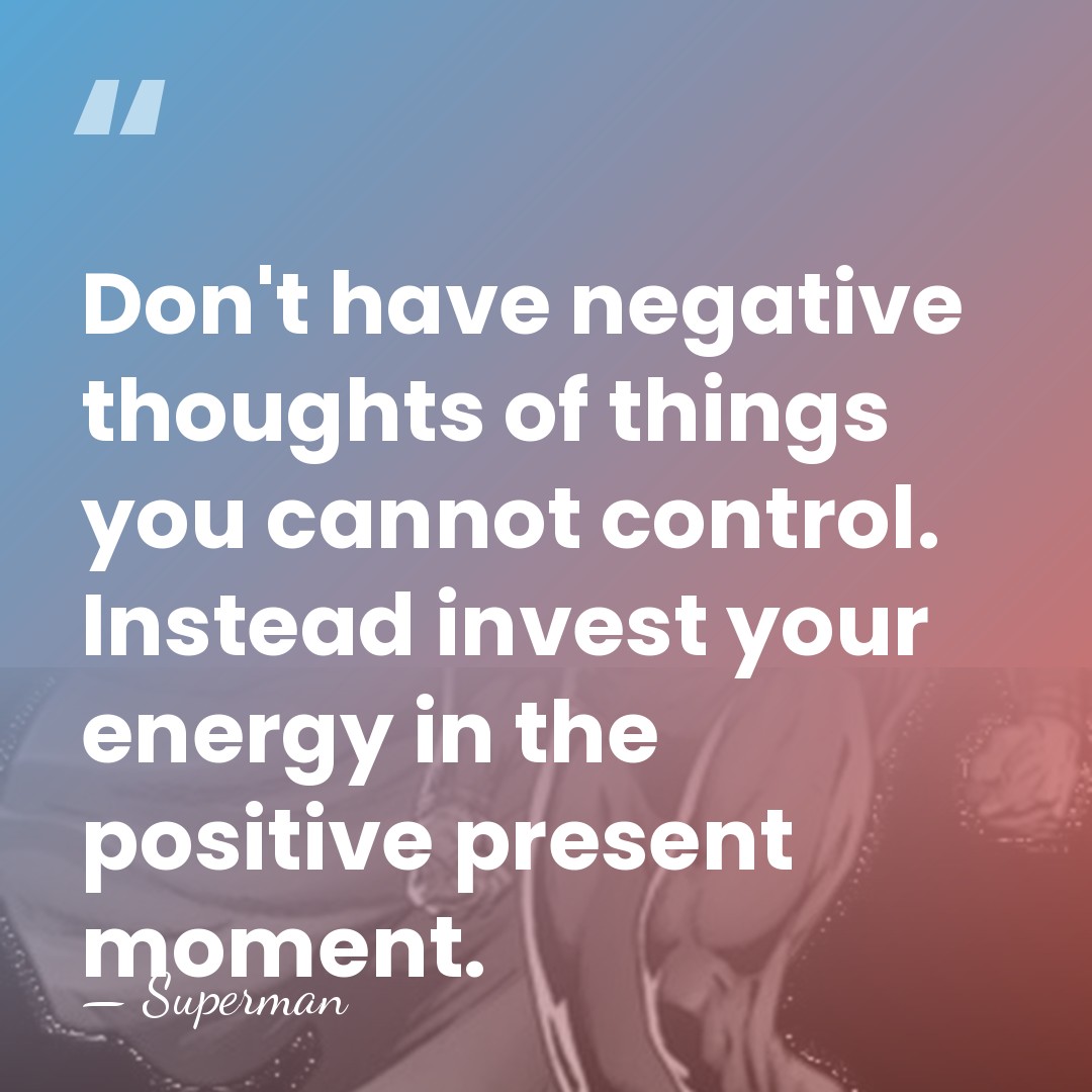 Don't have negative thoughts of things you cannot control. Instead invest your&hellip; - Superman
