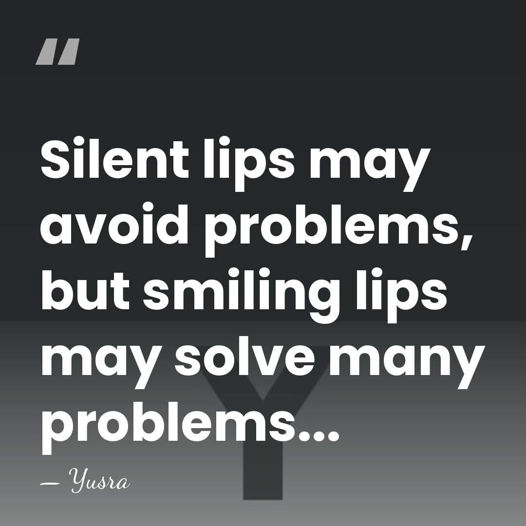 Silent lips may avoid problems, but smiling lips may solve many problems... - Yusra