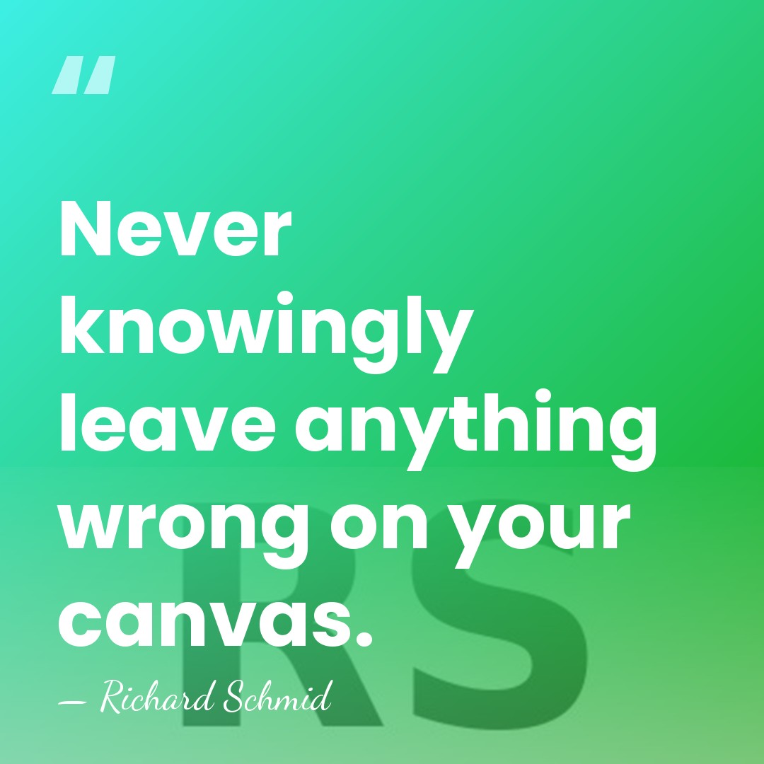 Never knowingly leave anything wrong on your canvas. - Richard Schmid