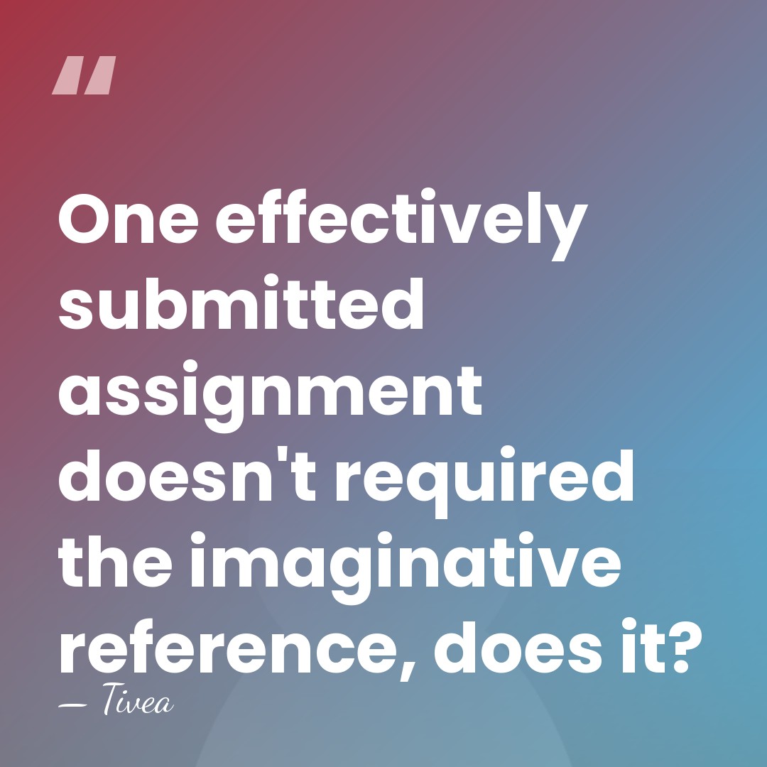 One effectively submitted assignment doesn't required the imaginative reference, does it? - Tivea