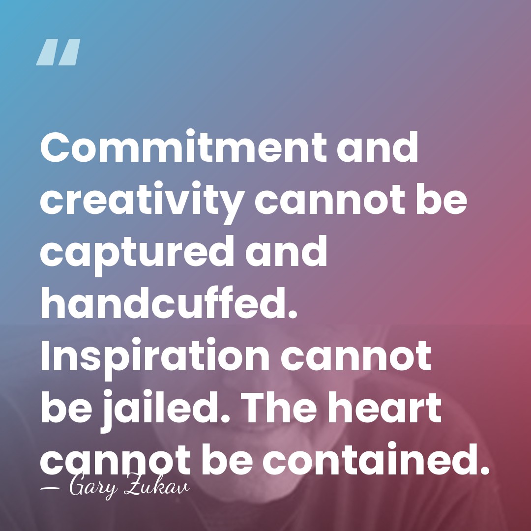 Commitment and creativity cannot be captured and handcuffed. Inspiration cannot be jailed.&hellip; - Gary Zukav