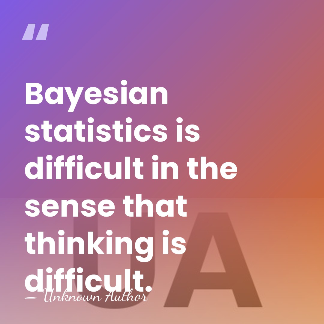 Bayesian statistics is difficult in the sense that thinking is difficult. - Unknown Author