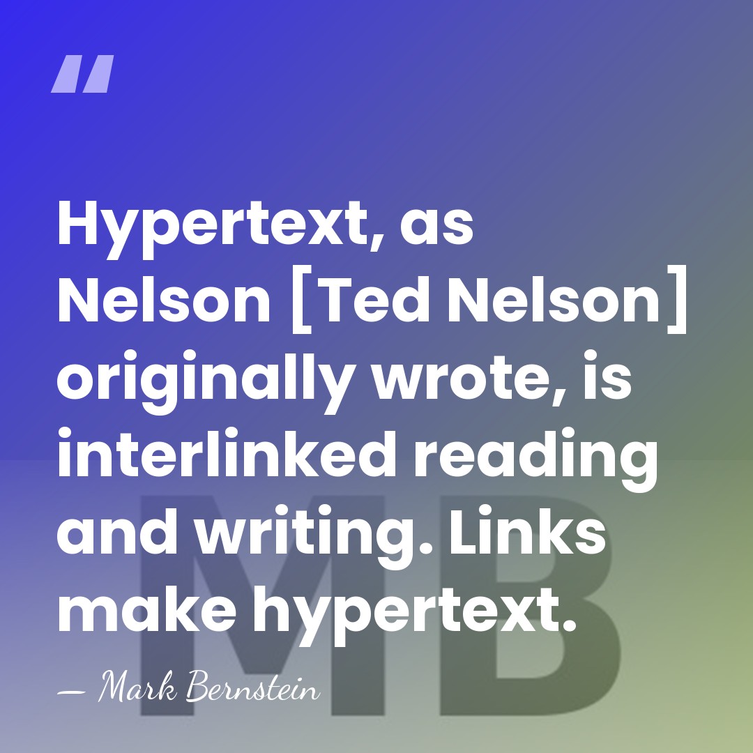 Hypertext, as Nelson [Ted Nelson] originally wrote, is interlinked reading and writing.&hellip; - Mark Bernstein