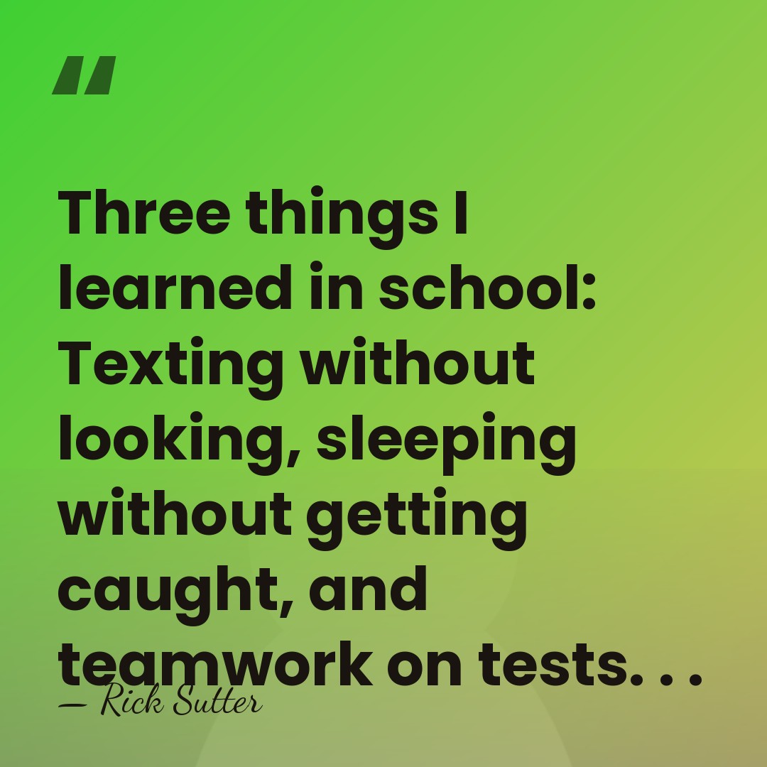 Three things I learned in school: Texting without looking, sleeping without getting&hellip; - Rick Sutter