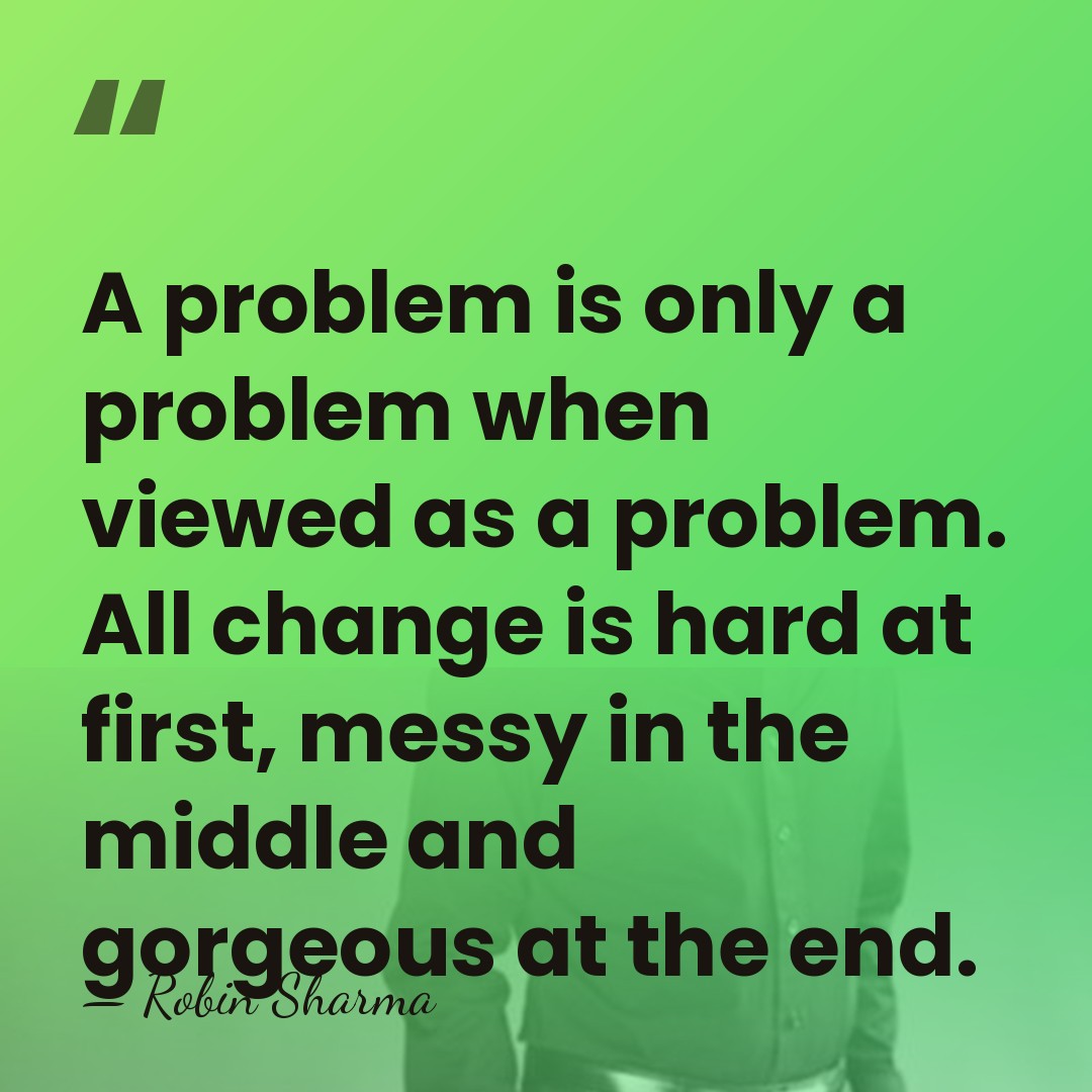 A problem is only a problem when viewed as a problem. All&hellip; - Robin Sharma