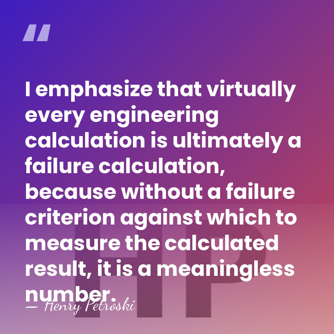 I emphasize that virtually every engineering calculation is ultimately a failure calculation,&hellip; - Henry Petroski
