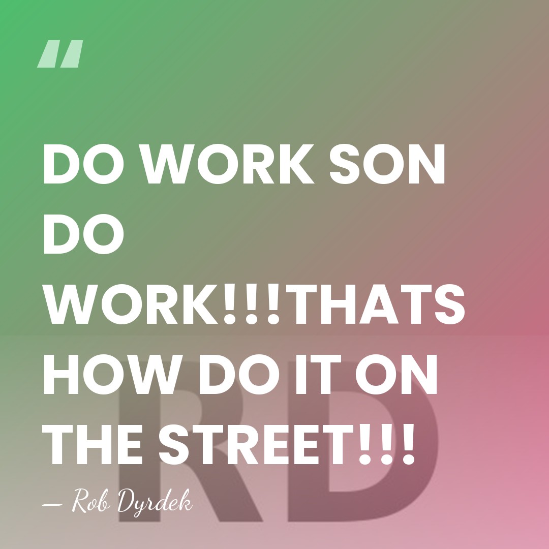 DO WORK SON DO WORK!!!THATS HOW DO IT ON THE STREET!!! - Rob Dyrdek