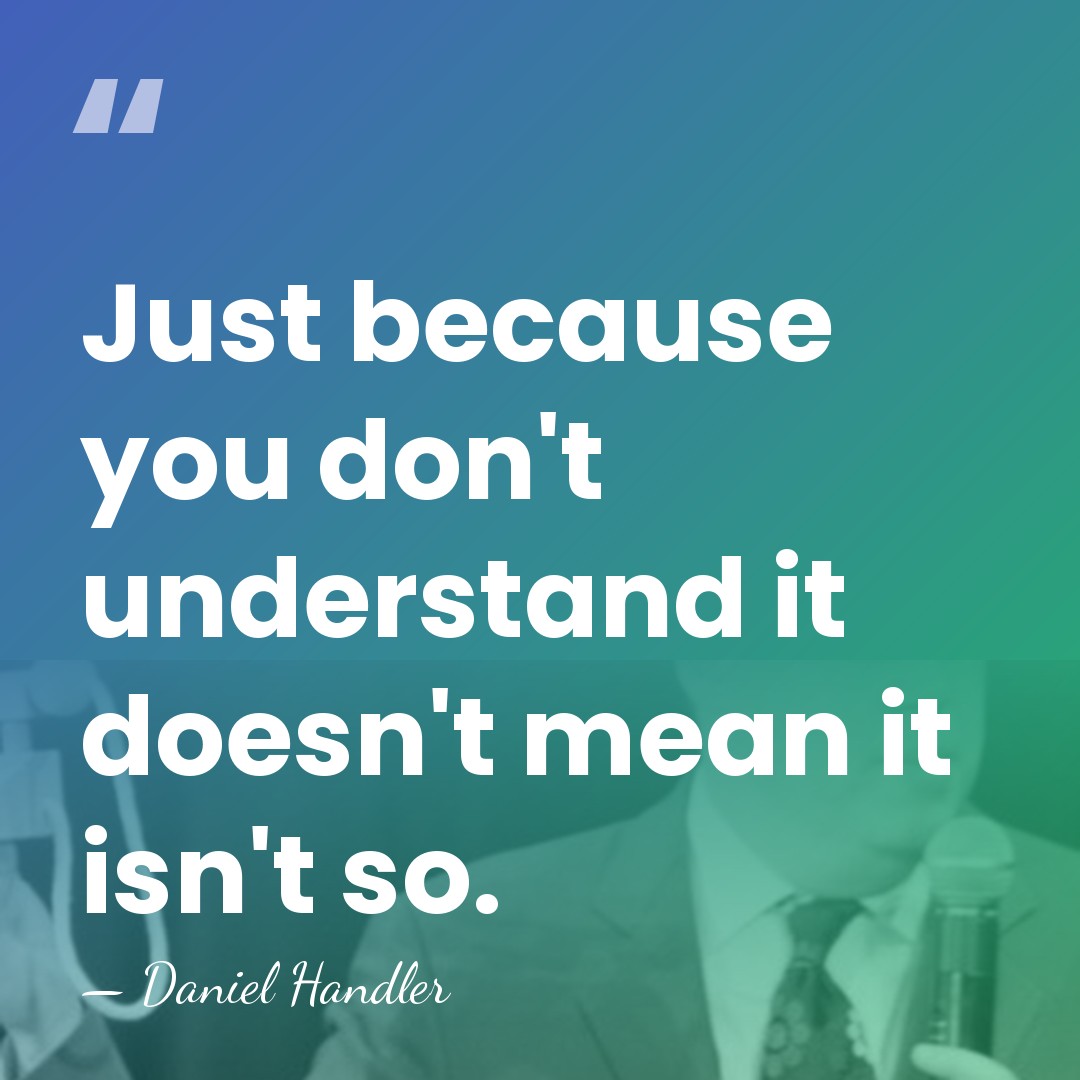 Just because you don't understand it doesn't mean it isn't so. - Daniel Handler