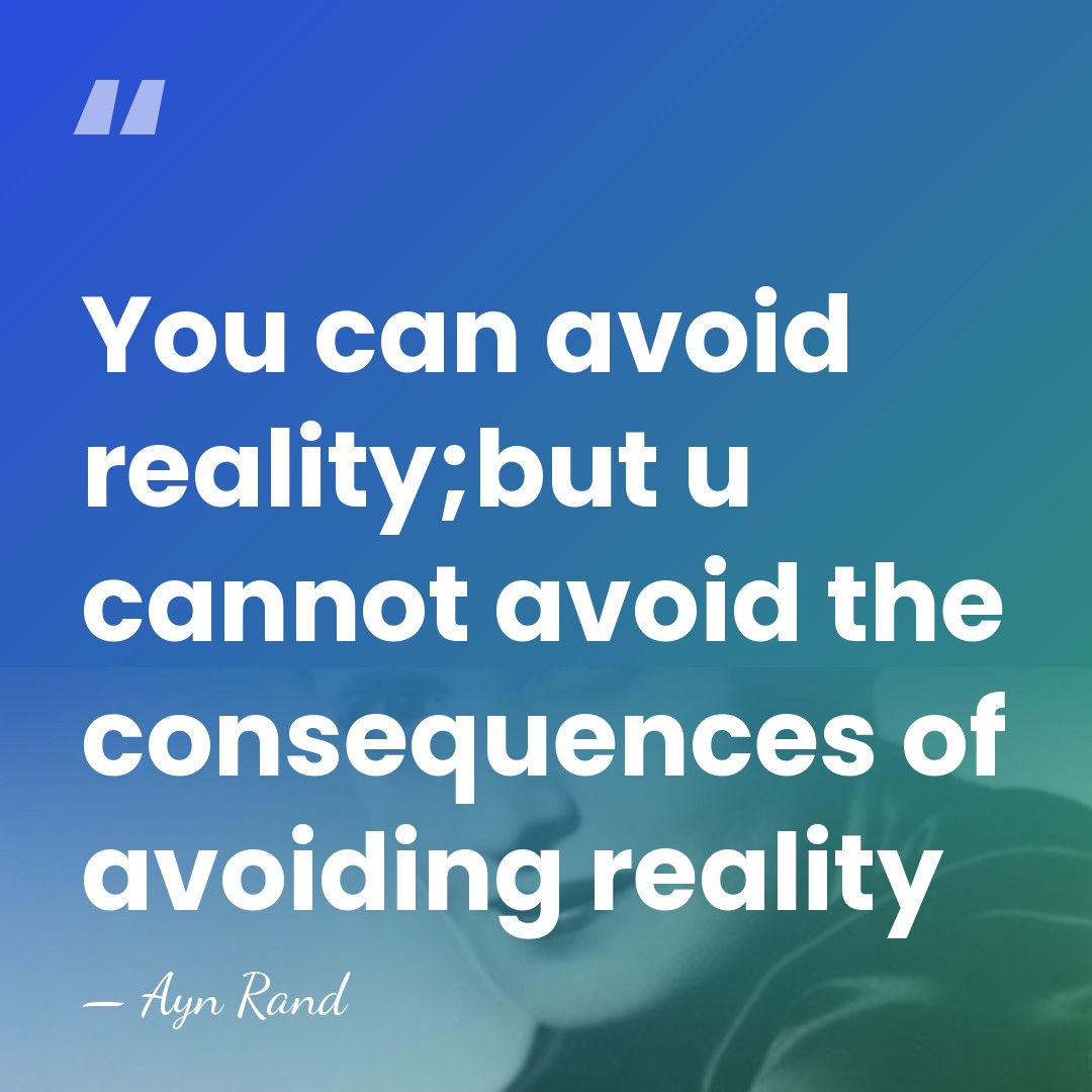You can avoid reality;but u cannot avoid the consequences of avoiding reality - Ayn Rand