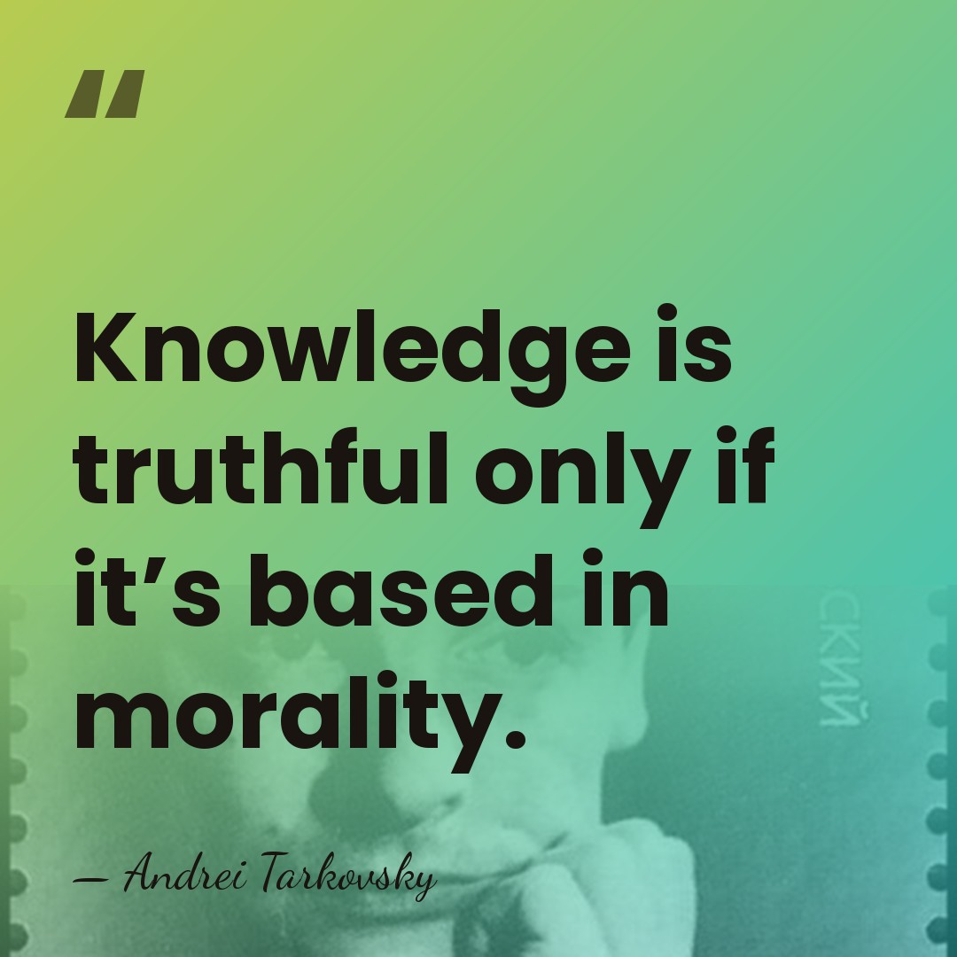 Knowledge is truthful only if it’s based in morality. - Andrei Tarkovsky