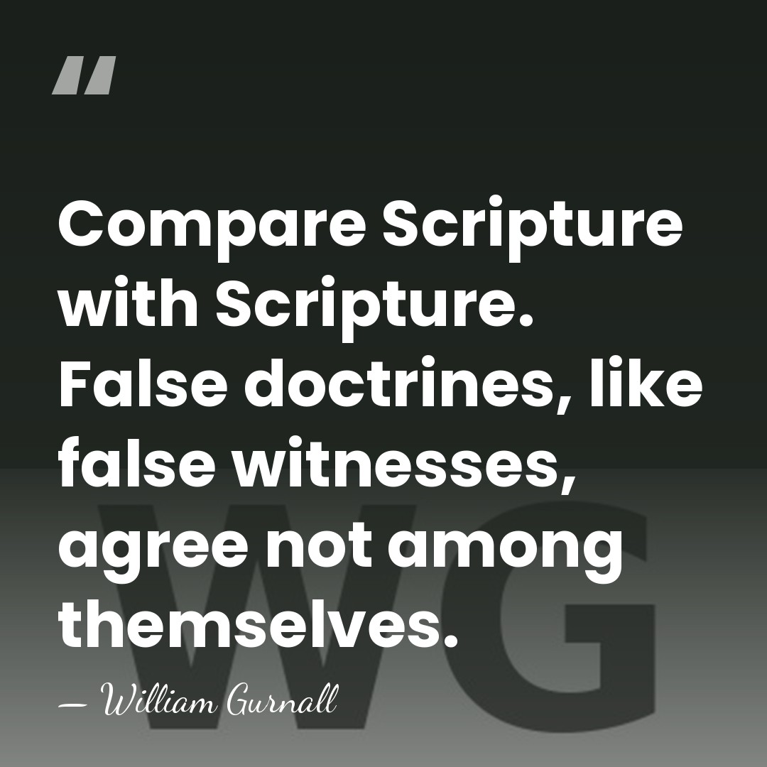 Compare Scripture with Scripture. False doctrines, like false witnesses, agree not among&hellip; - William Gurnall
