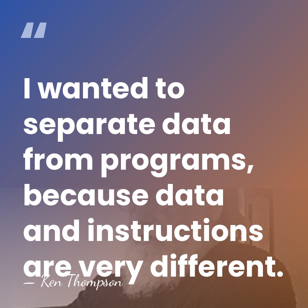 I wanted to separate data from programs, because data and instructions are&hellip; - Ken Thompson