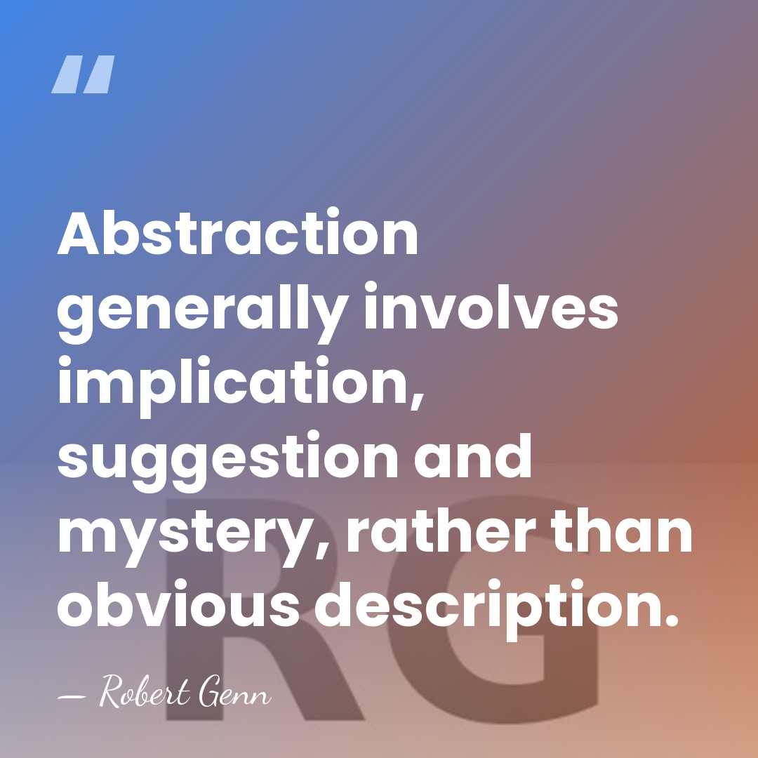 Abstraction generally involves implication, suggestion and mystery, rather than obvious description. - Robert Genn