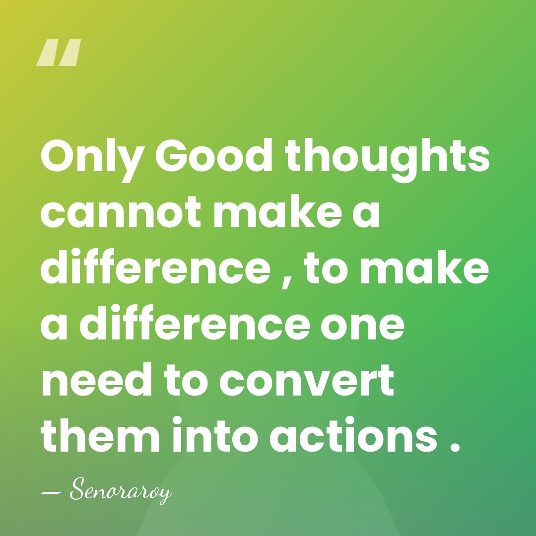 Only Good thoughts cannot make a difference , to make a difference&hellip; - Senoraroy
