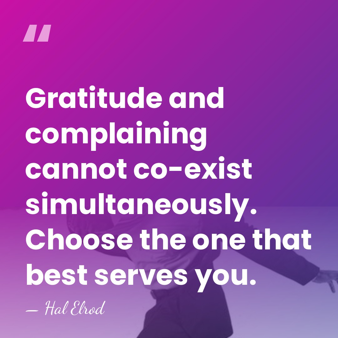 Gratitude and complaining cannot co-exist simultaneously. Choose the one that best serves&hellip; - Hal Elrod