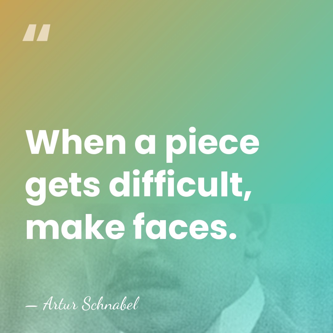 When a piece gets difficult, make faces. - Artur Schnabel