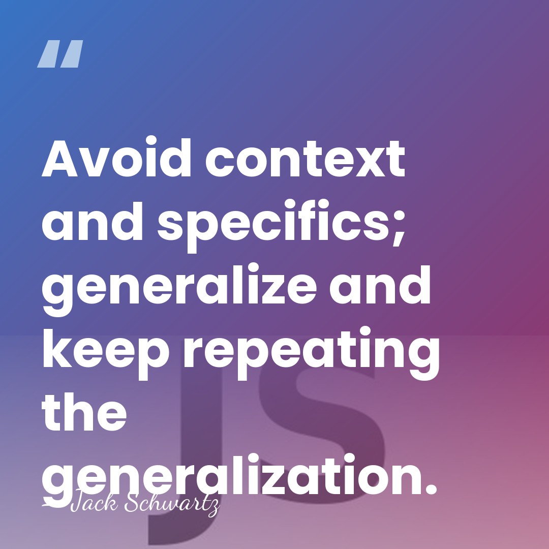 Avoid context and specifics; generalize and keep repeating the generalization. - Jack Schwartz