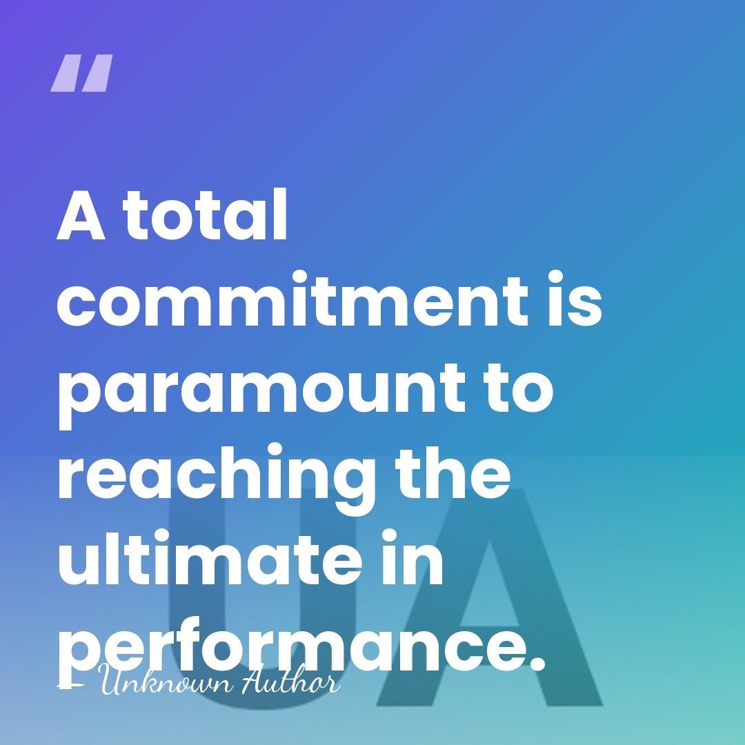 A total commitment is paramount to reaching the ultimate in performance. - Unknown Author