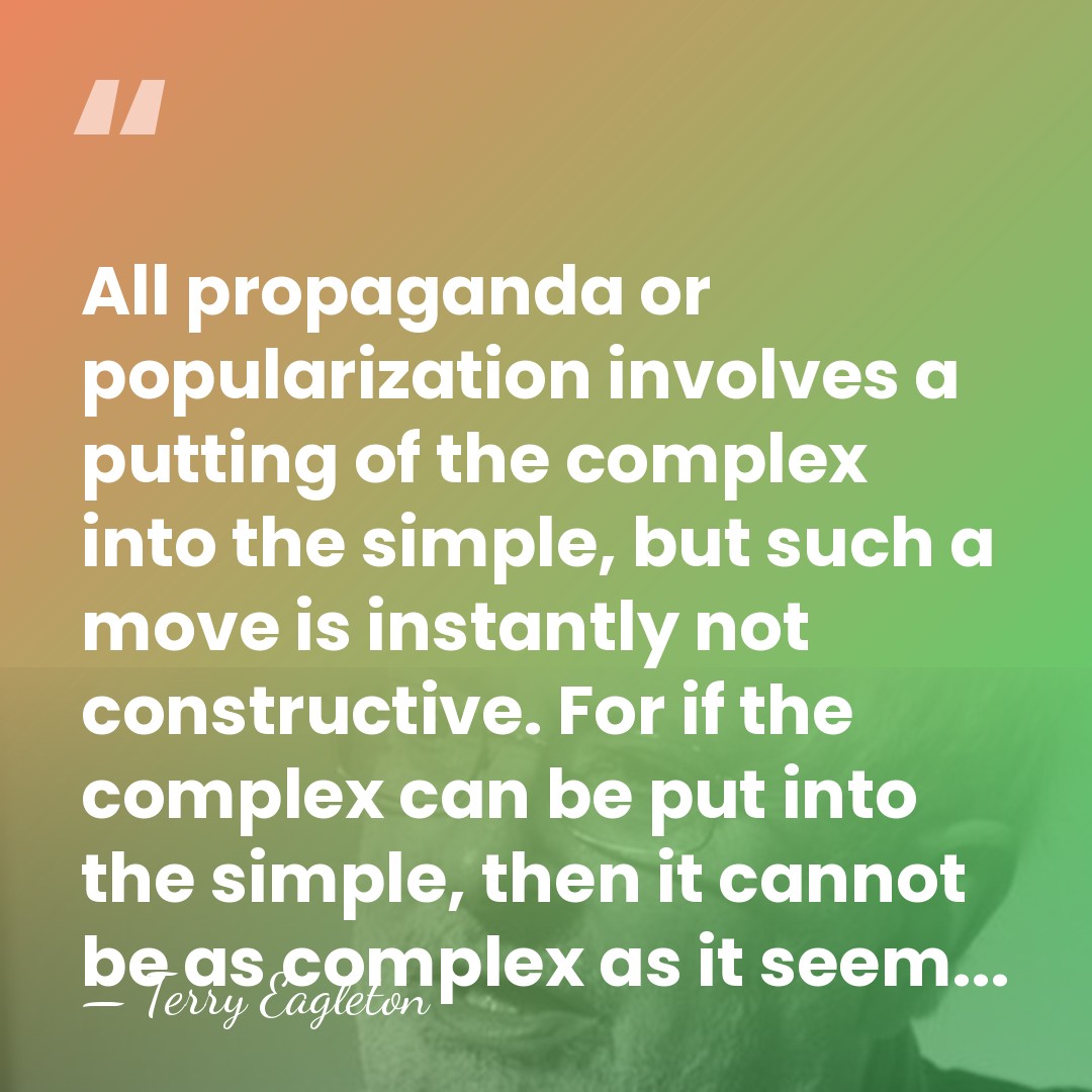 All propaganda or popularization involves a putting of the complex into the&hellip; - Terry Eagleton