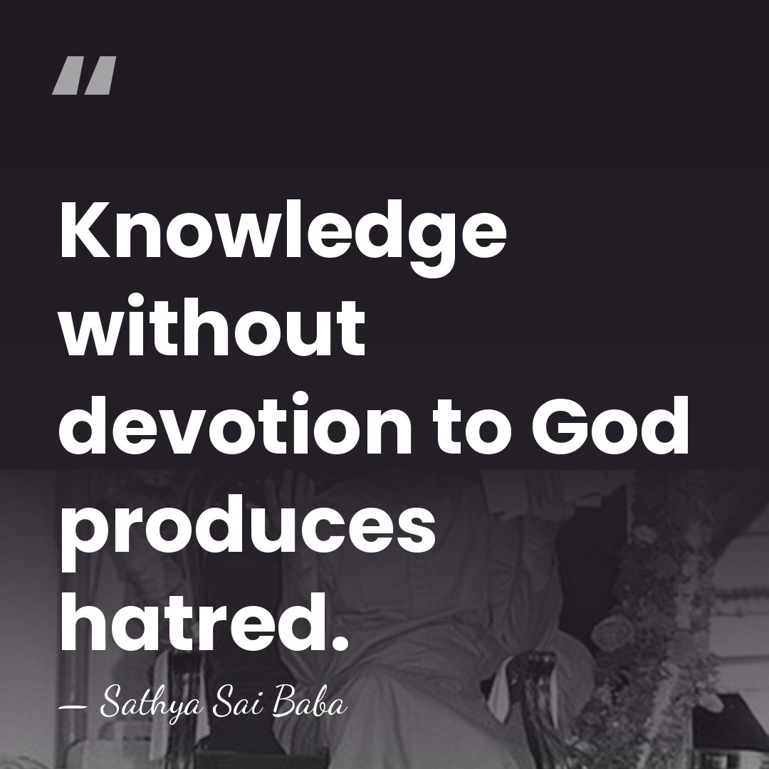 Knowledge without devotion to God produces hatred. - Sathya Sai Baba