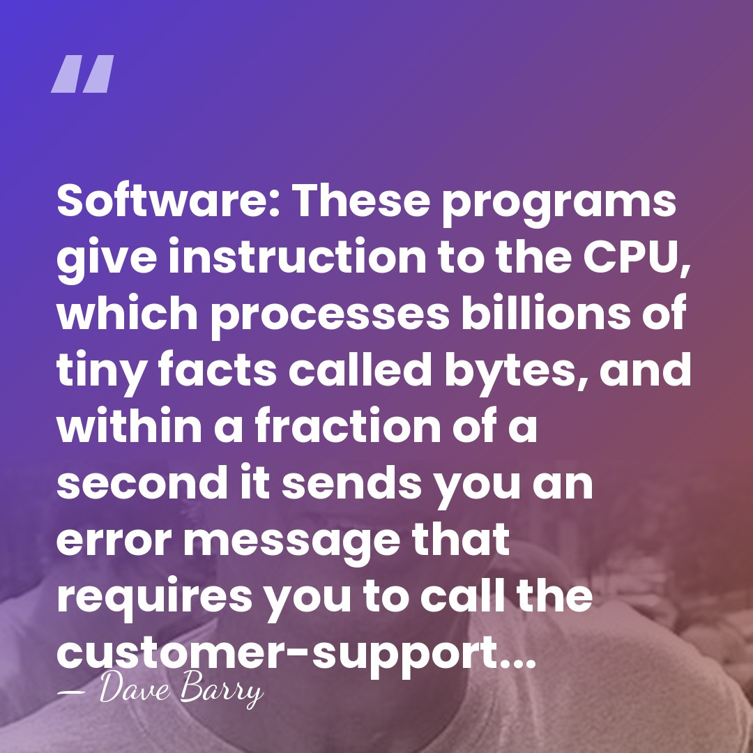 Software: These programs give instruction to the CPU, which processes billions of&hellip; - Dave Barry