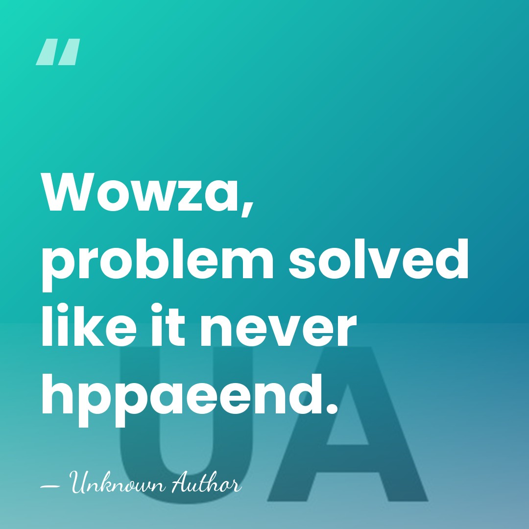 Wowza, problem solved like it never hppaeend. - Unknown Author