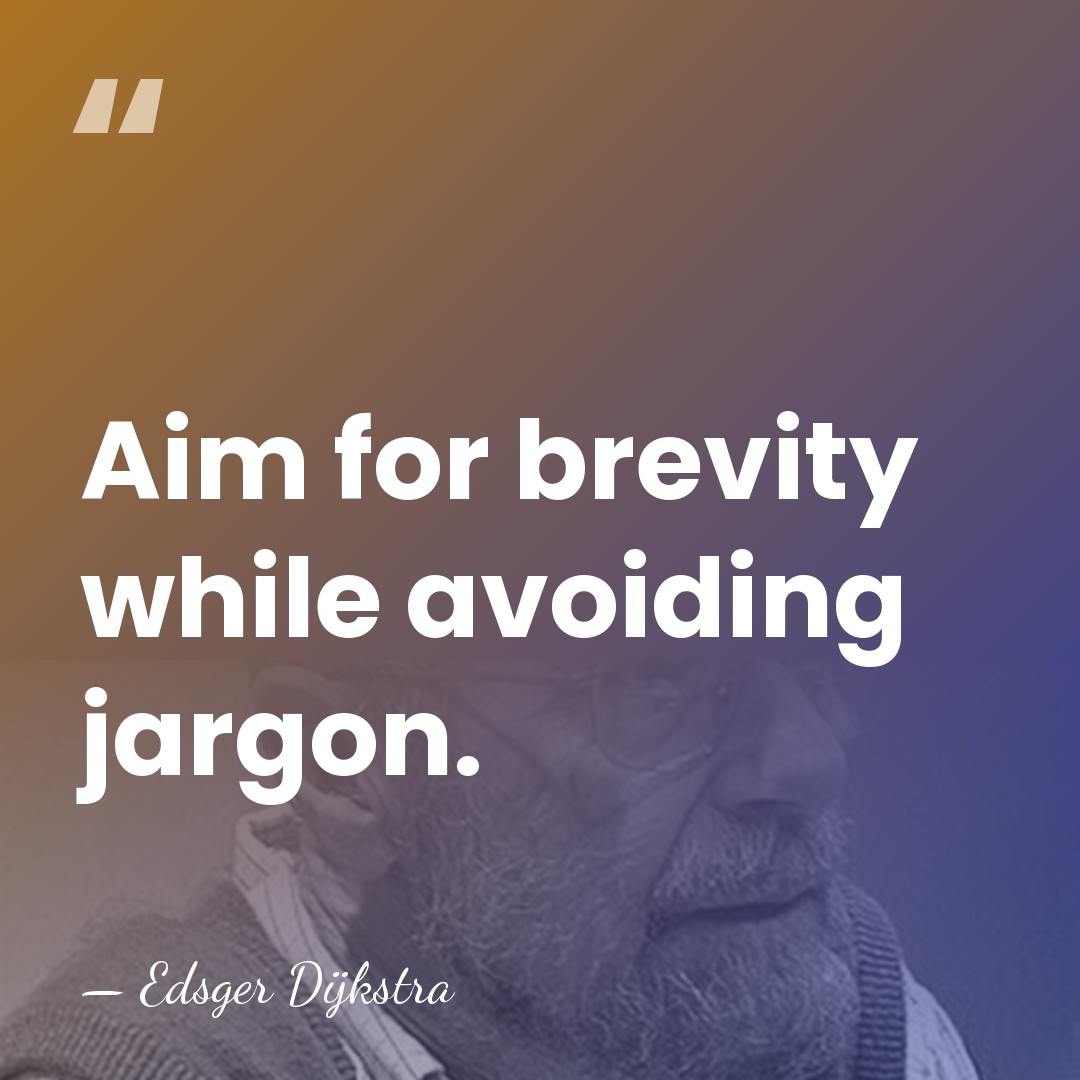 Aim for brevity while avoiding jargon. - Edsger Dijkstra