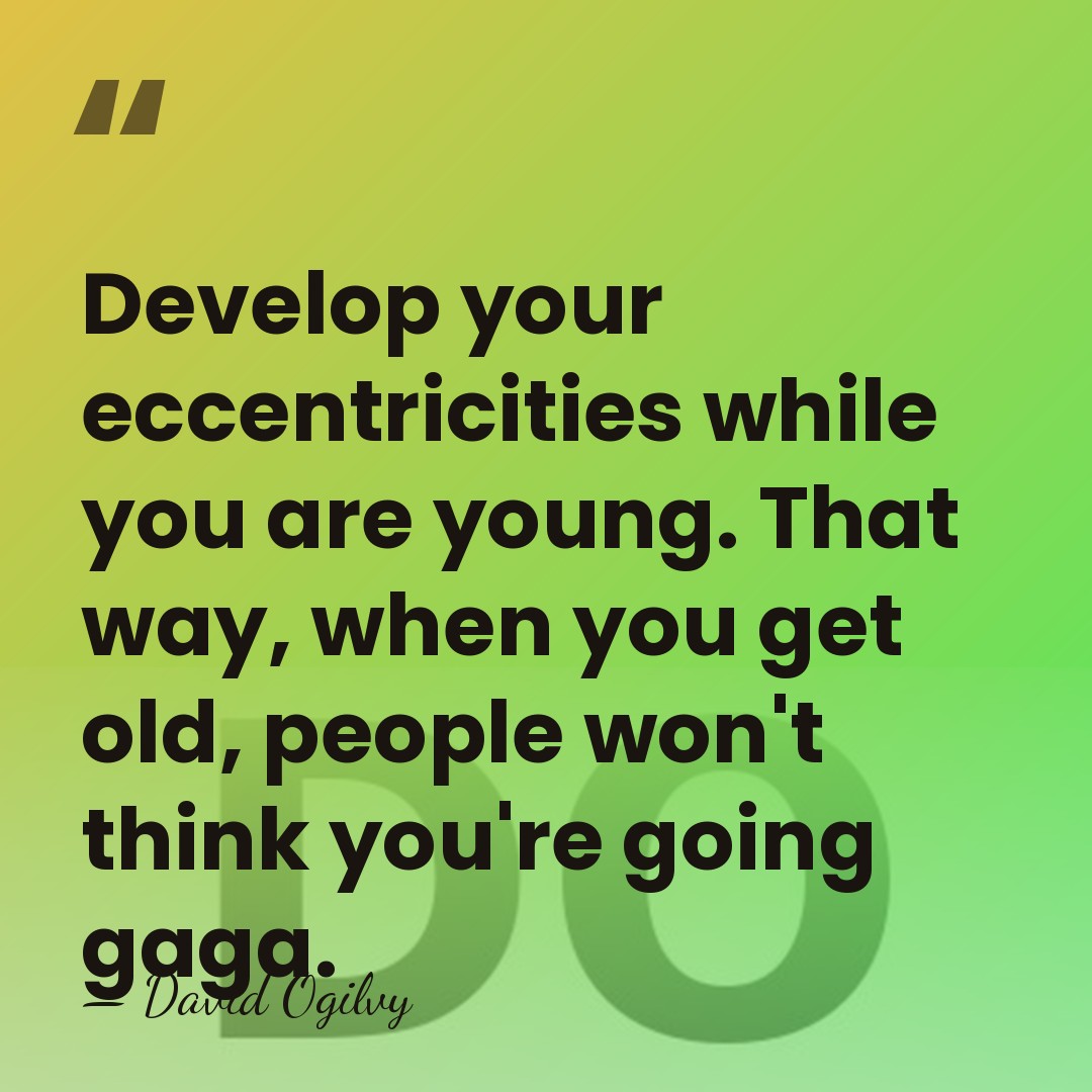 Develop your eccentricities while you are young. That way, when you get&hellip; - David Ogilvy