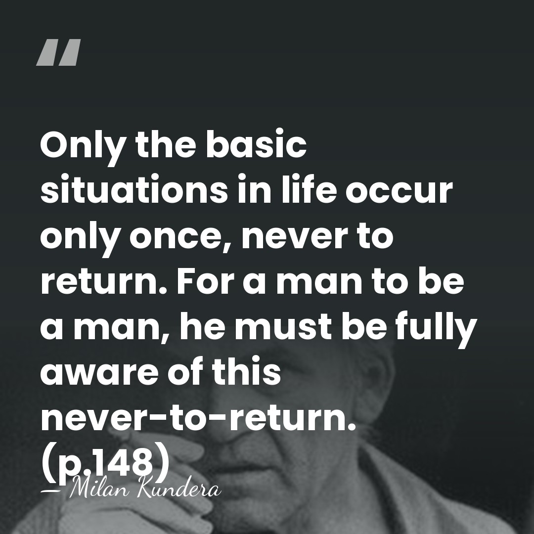 Only the basic situations in life occur only once, never to return.&hellip; - Milan Kundera