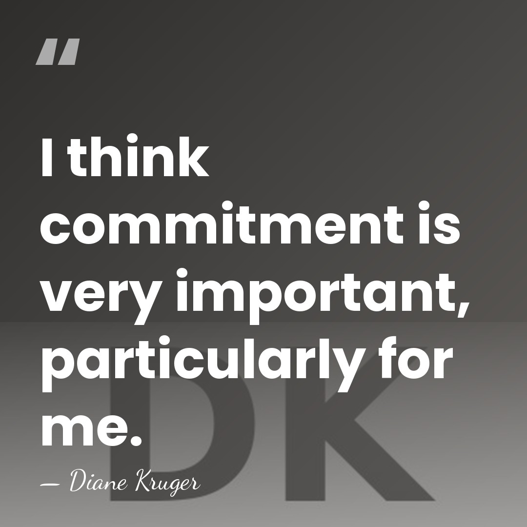 I think commitment is very important, particularly for me. - Diane Kruger