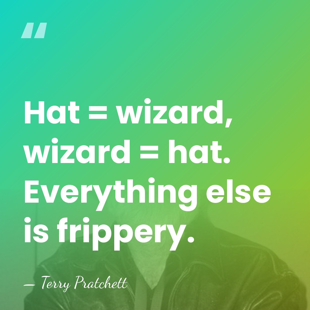 Hat = wizard, wizard = hat. Everything else is frippery. - Terry Pratchett