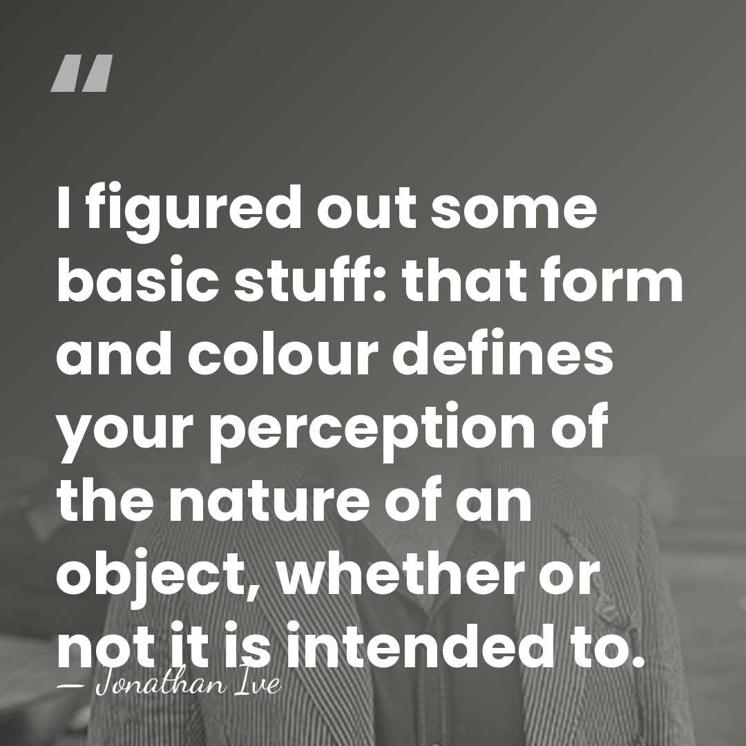 I figured out some basic stuff: that form and colour defines your&hellip; - Jonathan Ive