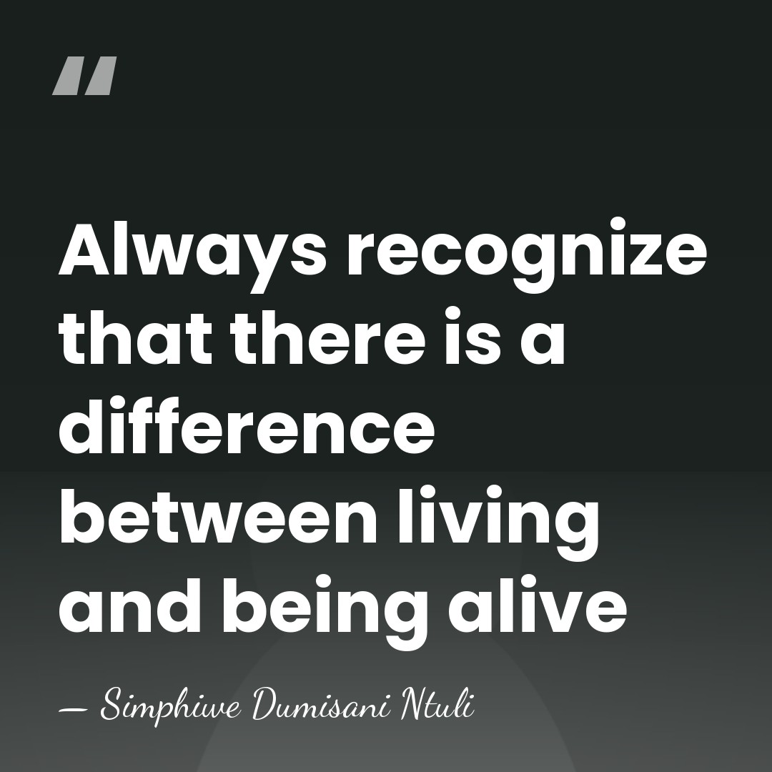 Always recognize that there is a difference between living and being alive - Simphiwe Dumisani Ntuli