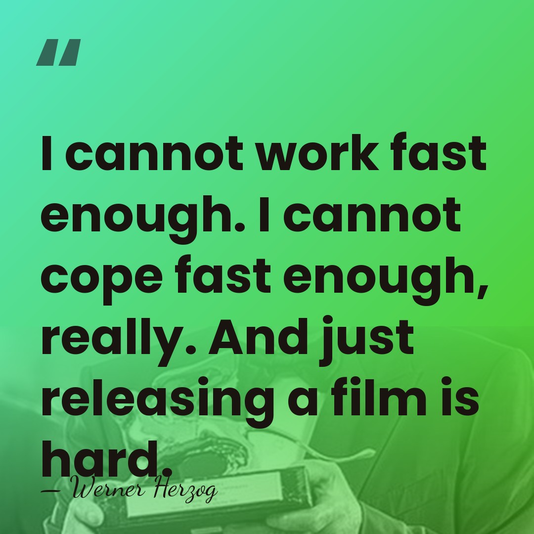 I cannot work fast enough. I cannot cope fast enough, really. And&hellip; - Werner Herzog